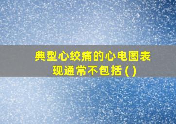 典型心绞痛的心电图表现通常不包括 ( )